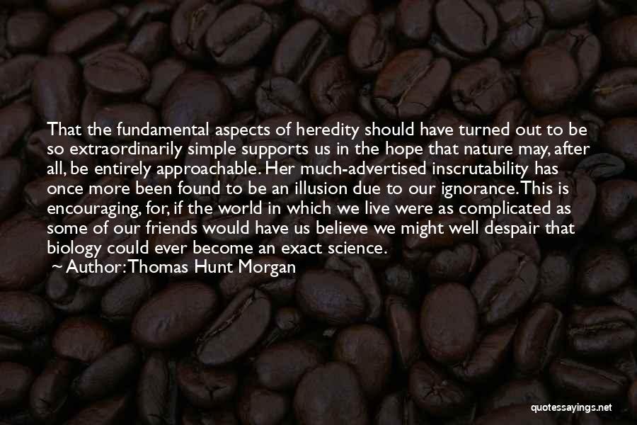 Thomas Hunt Morgan Quotes: That The Fundamental Aspects Of Heredity Should Have Turned Out To Be So Extraordinarily Simple Supports Us In The Hope