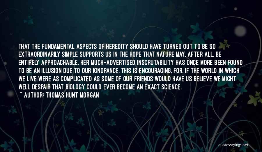 Thomas Hunt Morgan Quotes: That The Fundamental Aspects Of Heredity Should Have Turned Out To Be So Extraordinarily Simple Supports Us In The Hope