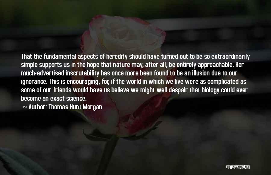 Thomas Hunt Morgan Quotes: That The Fundamental Aspects Of Heredity Should Have Turned Out To Be So Extraordinarily Simple Supports Us In The Hope