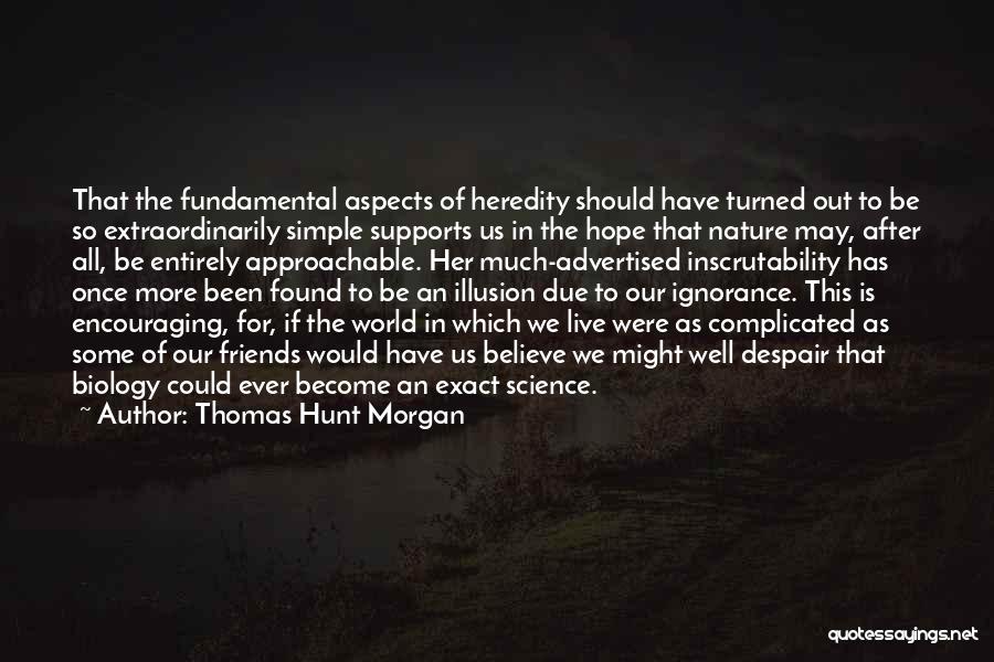 Thomas Hunt Morgan Quotes: That The Fundamental Aspects Of Heredity Should Have Turned Out To Be So Extraordinarily Simple Supports Us In The Hope