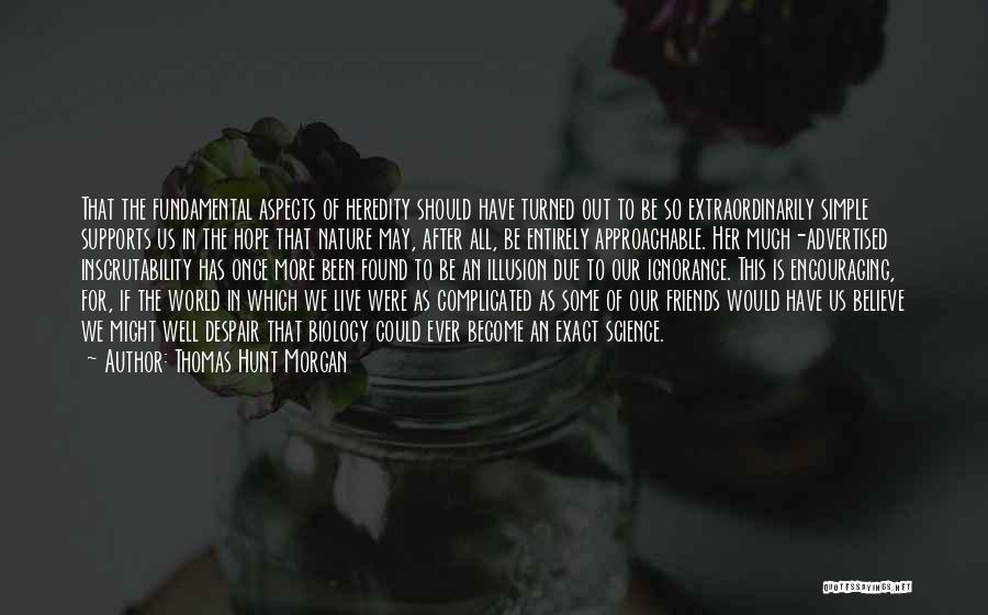 Thomas Hunt Morgan Quotes: That The Fundamental Aspects Of Heredity Should Have Turned Out To Be So Extraordinarily Simple Supports Us In The Hope