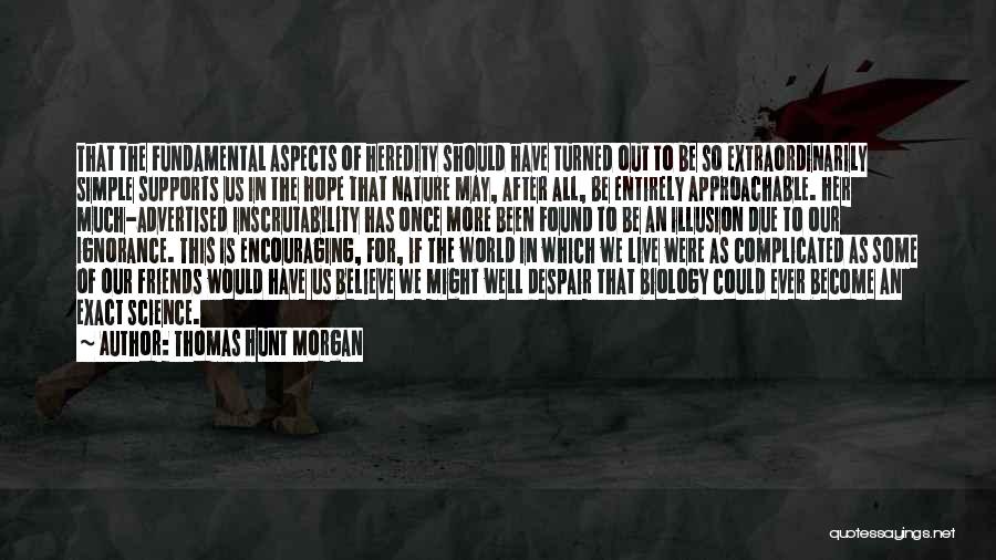 Thomas Hunt Morgan Quotes: That The Fundamental Aspects Of Heredity Should Have Turned Out To Be So Extraordinarily Simple Supports Us In The Hope