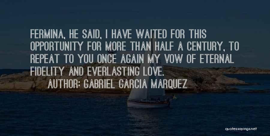 Gabriel Garcia Marquez Quotes: Fermina, He Said, I Have Waited For This Opportunity For More Than Half A Century, To Repeat To You Once