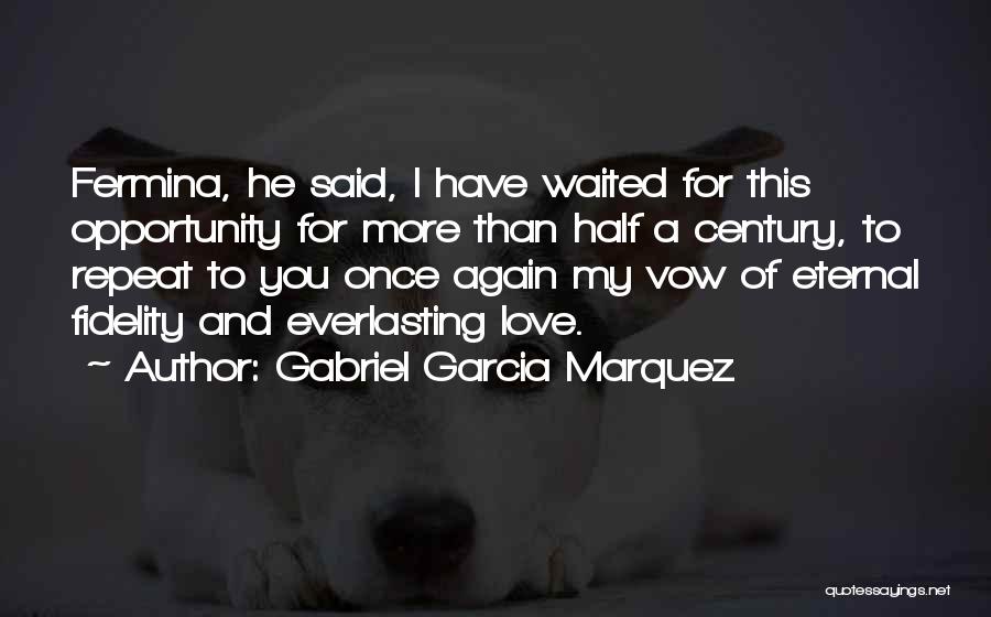 Gabriel Garcia Marquez Quotes: Fermina, He Said, I Have Waited For This Opportunity For More Than Half A Century, To Repeat To You Once