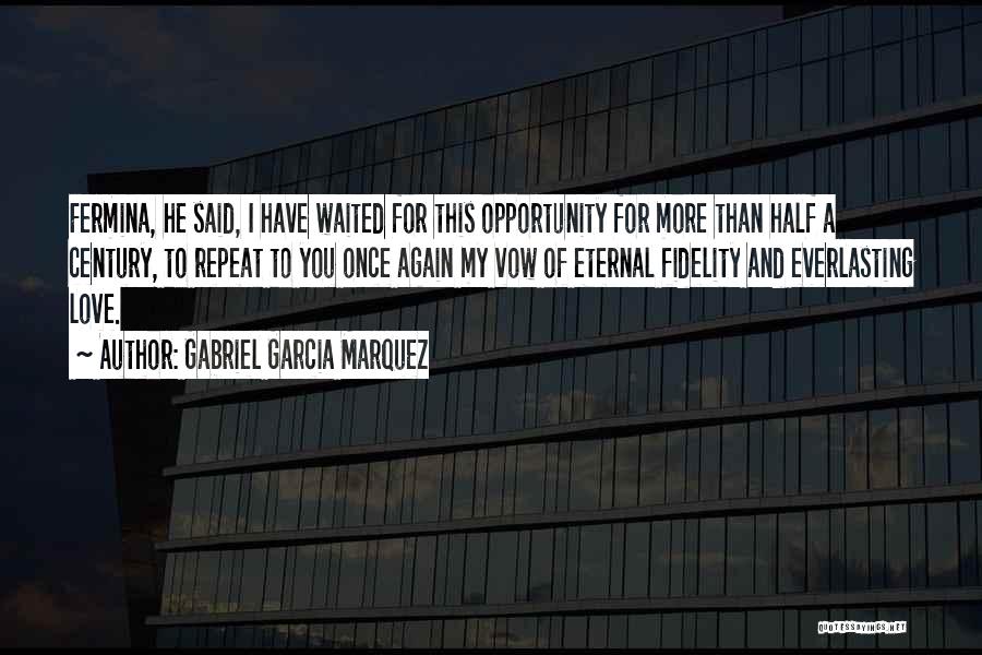 Gabriel Garcia Marquez Quotes: Fermina, He Said, I Have Waited For This Opportunity For More Than Half A Century, To Repeat To You Once