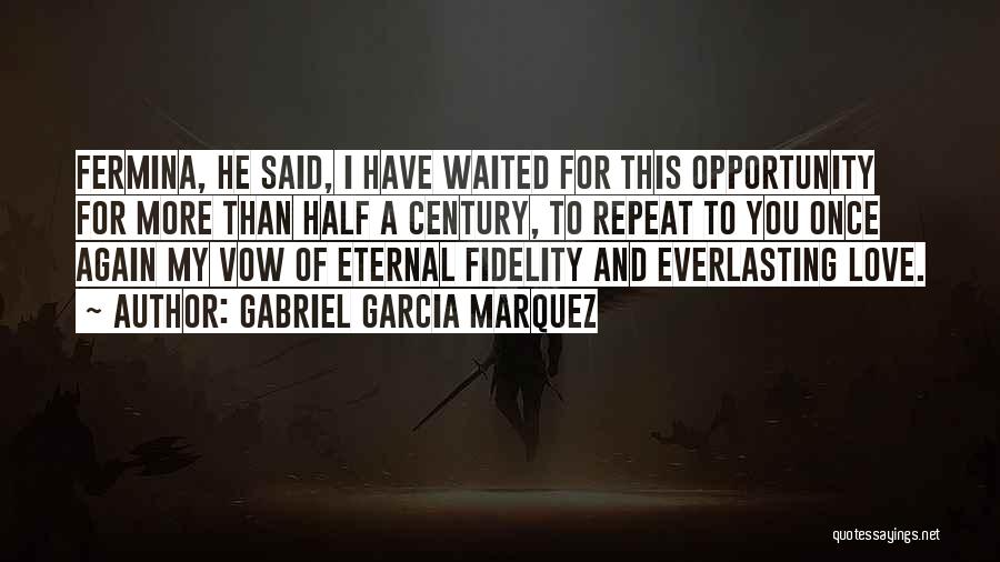 Gabriel Garcia Marquez Quotes: Fermina, He Said, I Have Waited For This Opportunity For More Than Half A Century, To Repeat To You Once