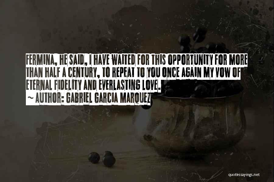 Gabriel Garcia Marquez Quotes: Fermina, He Said, I Have Waited For This Opportunity For More Than Half A Century, To Repeat To You Once