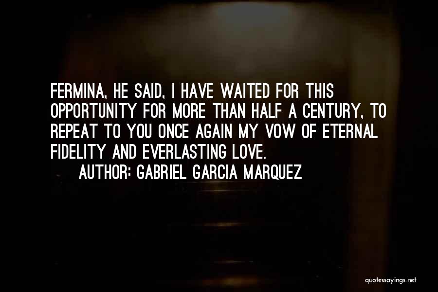 Gabriel Garcia Marquez Quotes: Fermina, He Said, I Have Waited For This Opportunity For More Than Half A Century, To Repeat To You Once