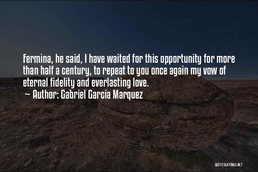 Gabriel Garcia Marquez Quotes: Fermina, He Said, I Have Waited For This Opportunity For More Than Half A Century, To Repeat To You Once