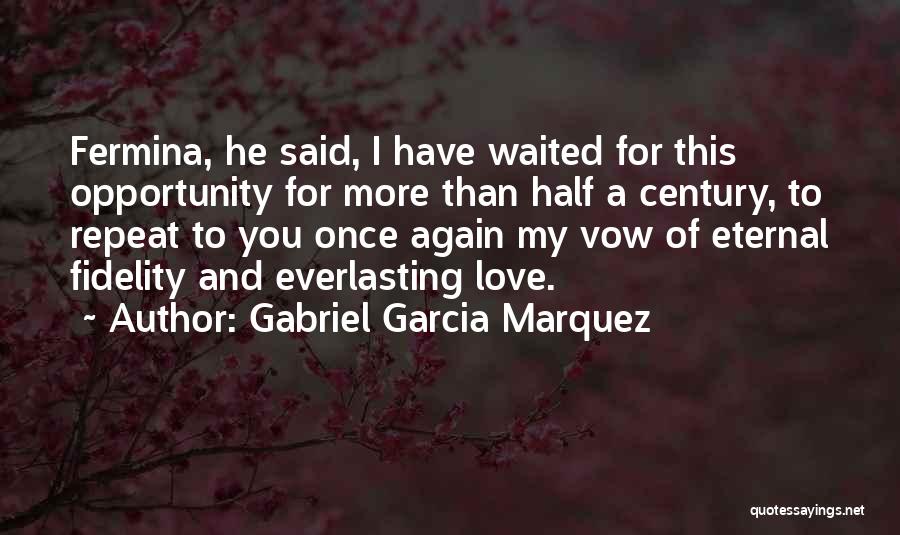 Gabriel Garcia Marquez Quotes: Fermina, He Said, I Have Waited For This Opportunity For More Than Half A Century, To Repeat To You Once