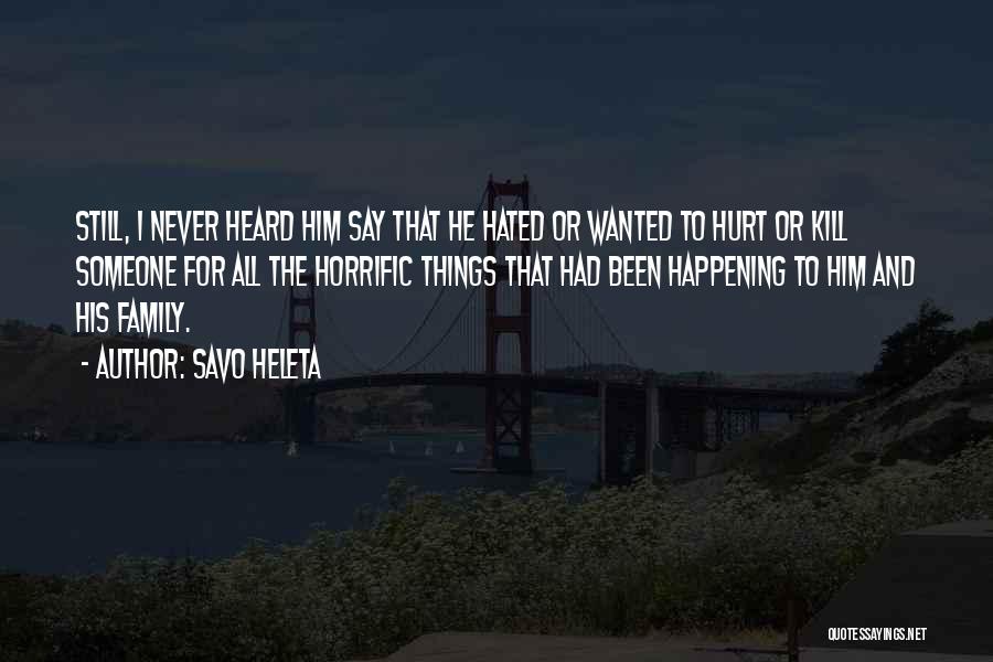 Savo Heleta Quotes: Still, I Never Heard Him Say That He Hated Or Wanted To Hurt Or Kill Someone For All The Horrific