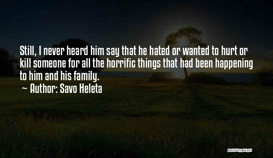 Savo Heleta Quotes: Still, I Never Heard Him Say That He Hated Or Wanted To Hurt Or Kill Someone For All The Horrific