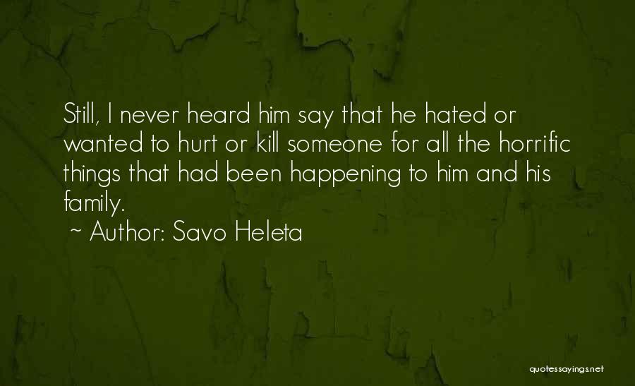 Savo Heleta Quotes: Still, I Never Heard Him Say That He Hated Or Wanted To Hurt Or Kill Someone For All The Horrific