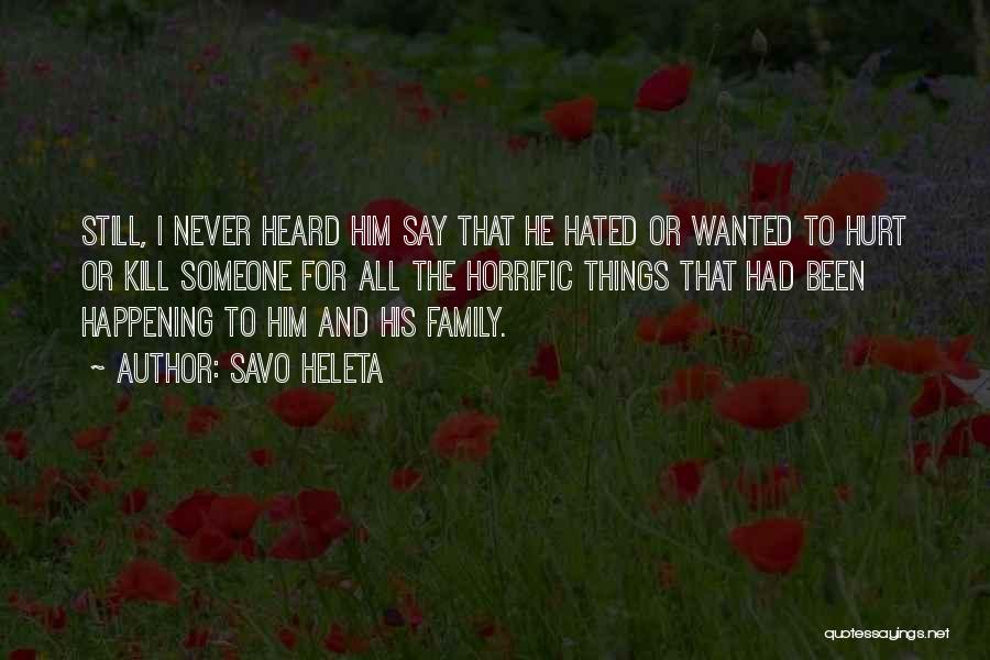 Savo Heleta Quotes: Still, I Never Heard Him Say That He Hated Or Wanted To Hurt Or Kill Someone For All The Horrific