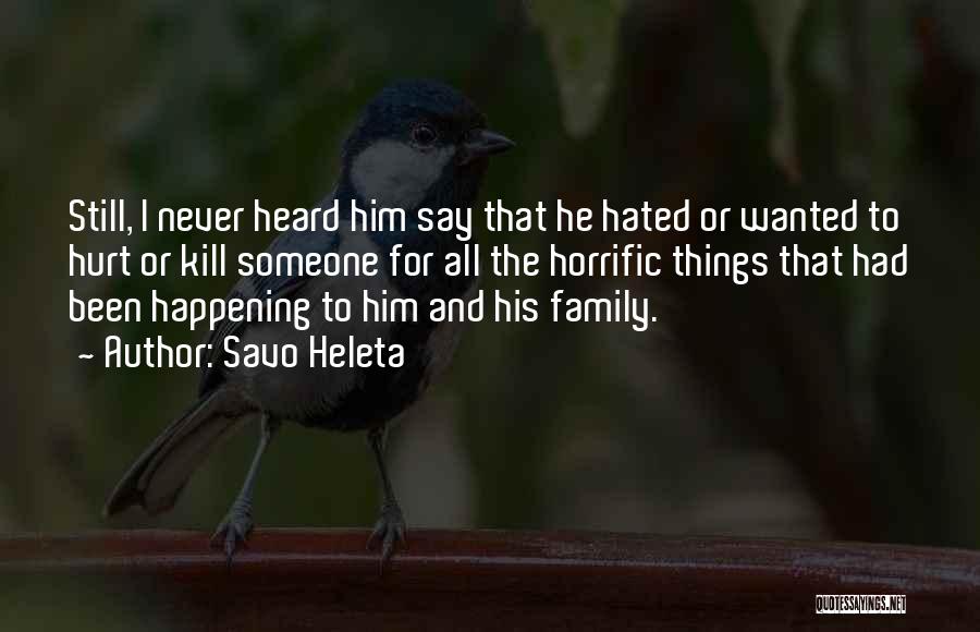 Savo Heleta Quotes: Still, I Never Heard Him Say That He Hated Or Wanted To Hurt Or Kill Someone For All The Horrific