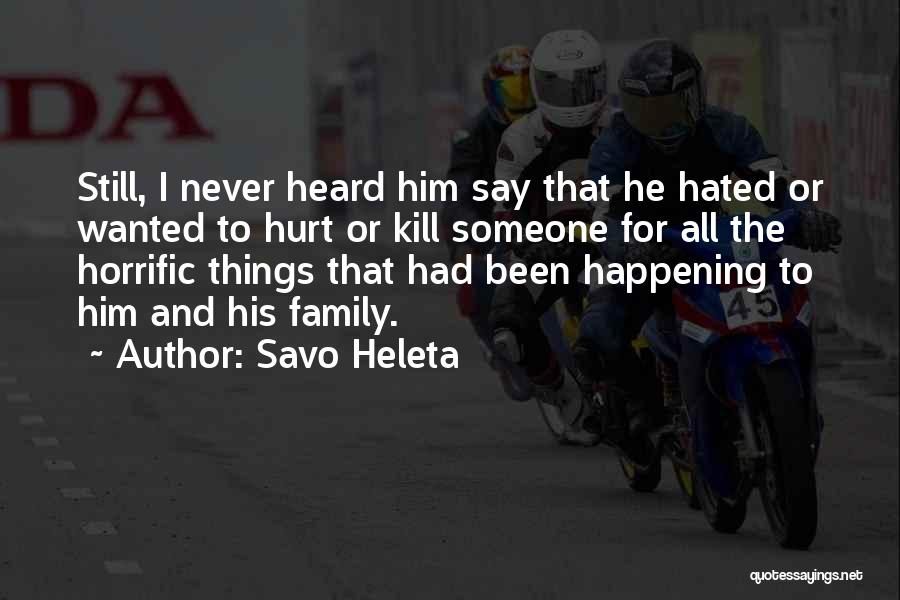 Savo Heleta Quotes: Still, I Never Heard Him Say That He Hated Or Wanted To Hurt Or Kill Someone For All The Horrific