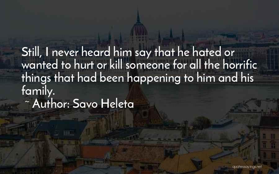 Savo Heleta Quotes: Still, I Never Heard Him Say That He Hated Or Wanted To Hurt Or Kill Someone For All The Horrific