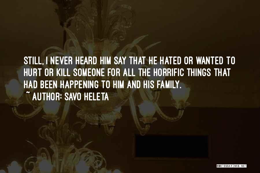 Savo Heleta Quotes: Still, I Never Heard Him Say That He Hated Or Wanted To Hurt Or Kill Someone For All The Horrific