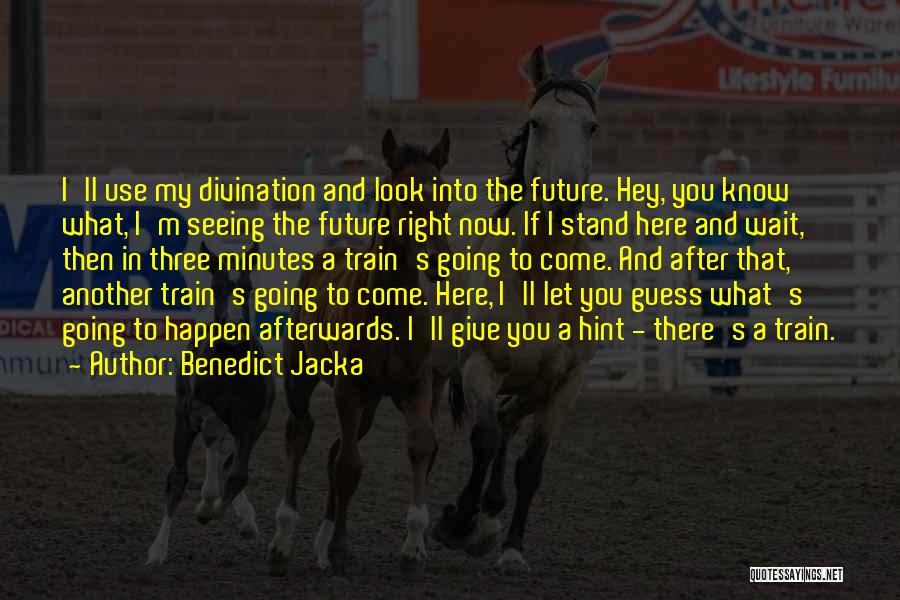 Benedict Jacka Quotes: I'll Use My Divination And Look Into The Future. Hey, You Know What, I'm Seeing The Future Right Now. If