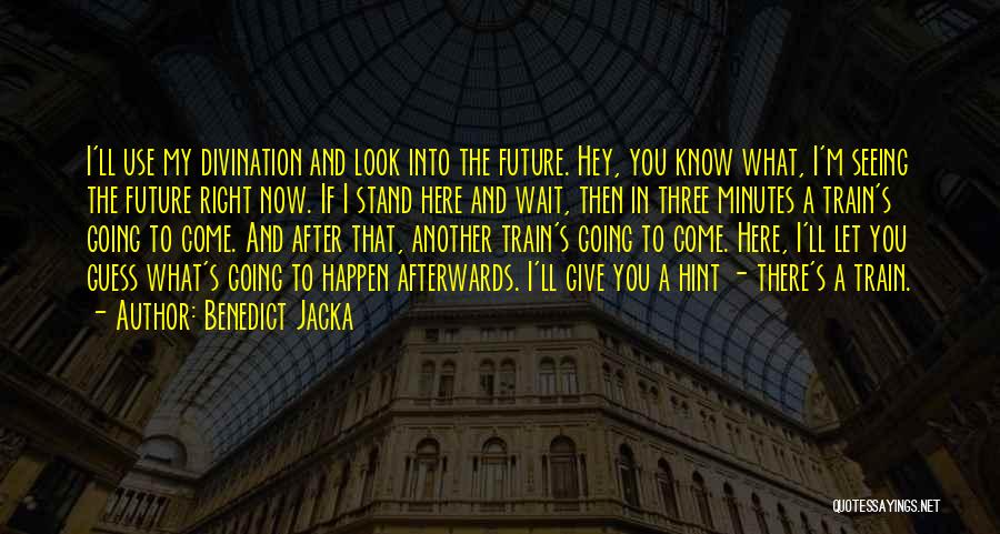 Benedict Jacka Quotes: I'll Use My Divination And Look Into The Future. Hey, You Know What, I'm Seeing The Future Right Now. If