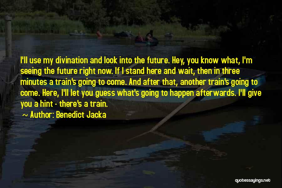 Benedict Jacka Quotes: I'll Use My Divination And Look Into The Future. Hey, You Know What, I'm Seeing The Future Right Now. If