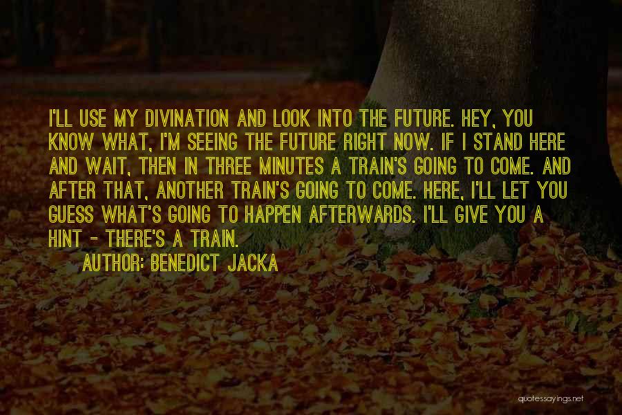 Benedict Jacka Quotes: I'll Use My Divination And Look Into The Future. Hey, You Know What, I'm Seeing The Future Right Now. If