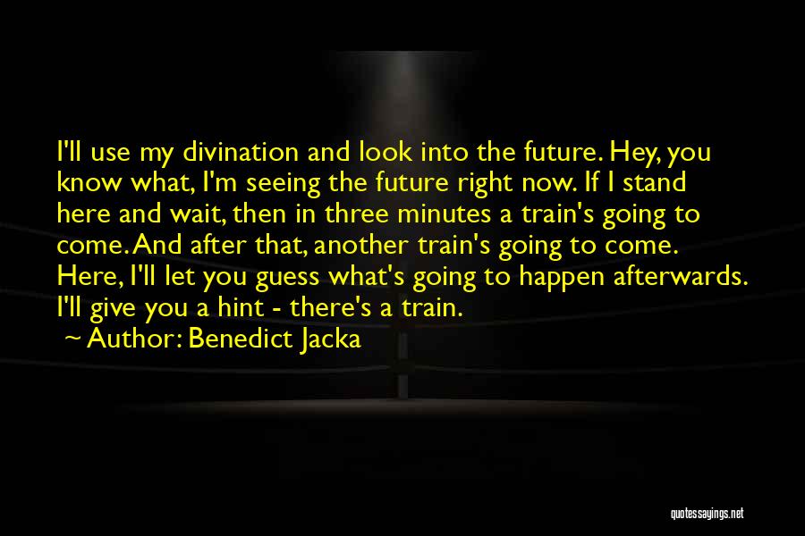 Benedict Jacka Quotes: I'll Use My Divination And Look Into The Future. Hey, You Know What, I'm Seeing The Future Right Now. If