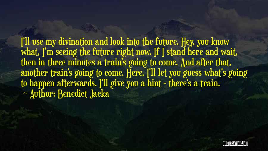 Benedict Jacka Quotes: I'll Use My Divination And Look Into The Future. Hey, You Know What, I'm Seeing The Future Right Now. If