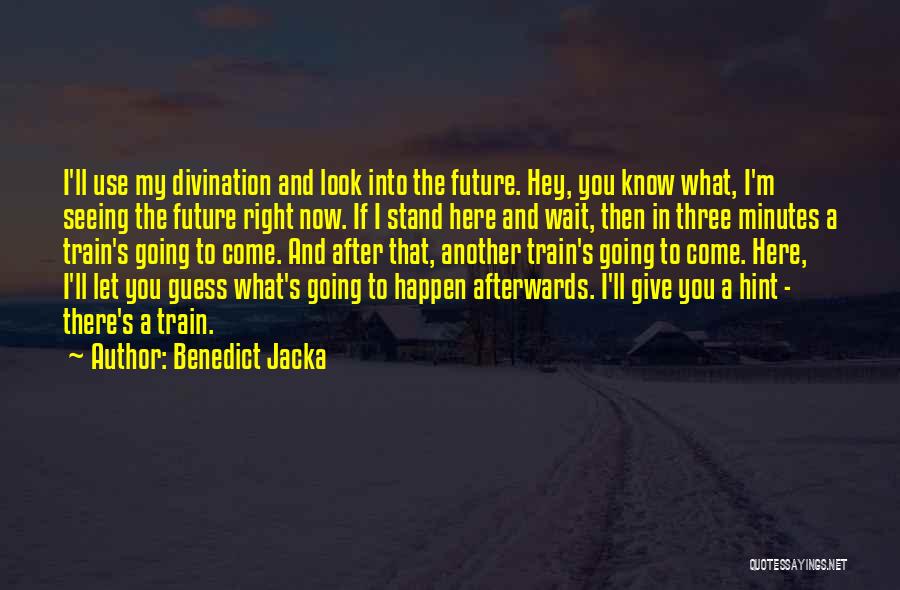 Benedict Jacka Quotes: I'll Use My Divination And Look Into The Future. Hey, You Know What, I'm Seeing The Future Right Now. If