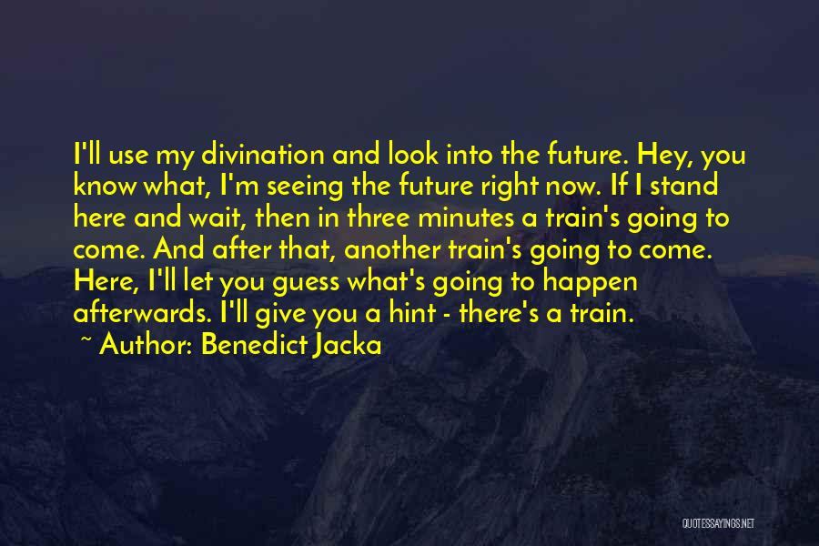 Benedict Jacka Quotes: I'll Use My Divination And Look Into The Future. Hey, You Know What, I'm Seeing The Future Right Now. If