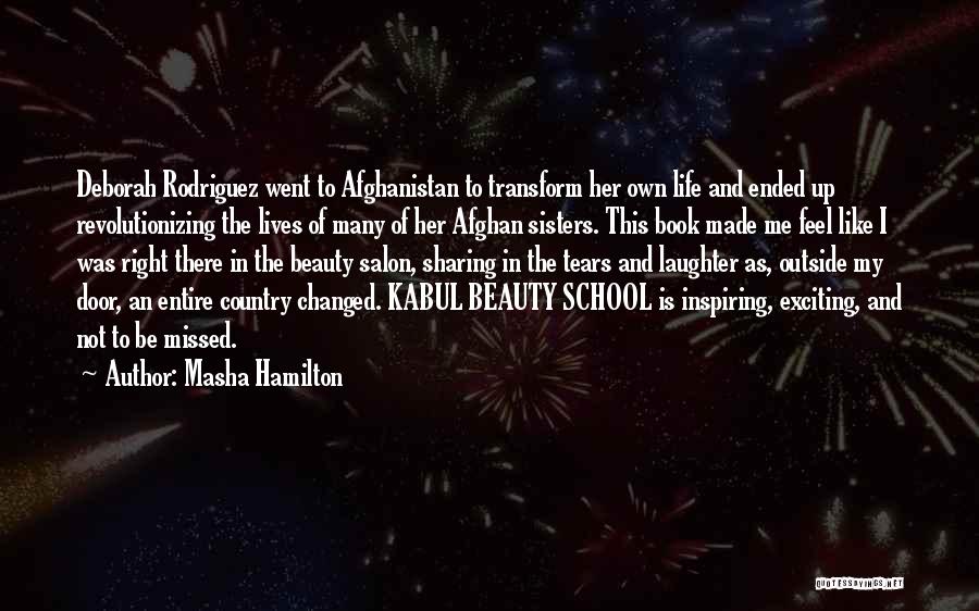 Masha Hamilton Quotes: Deborah Rodriguez Went To Afghanistan To Transform Her Own Life And Ended Up Revolutionizing The Lives Of Many Of Her