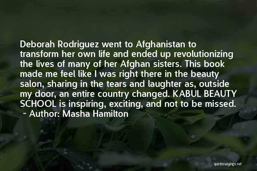 Masha Hamilton Quotes: Deborah Rodriguez Went To Afghanistan To Transform Her Own Life And Ended Up Revolutionizing The Lives Of Many Of Her