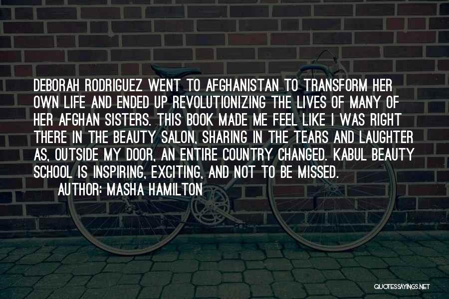 Masha Hamilton Quotes: Deborah Rodriguez Went To Afghanistan To Transform Her Own Life And Ended Up Revolutionizing The Lives Of Many Of Her