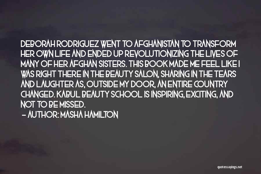 Masha Hamilton Quotes: Deborah Rodriguez Went To Afghanistan To Transform Her Own Life And Ended Up Revolutionizing The Lives Of Many Of Her