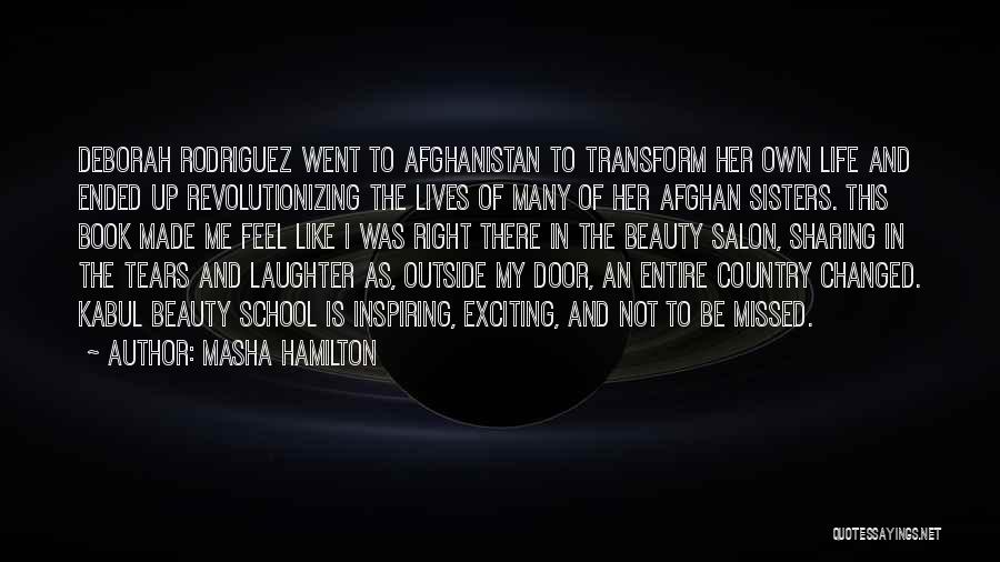 Masha Hamilton Quotes: Deborah Rodriguez Went To Afghanistan To Transform Her Own Life And Ended Up Revolutionizing The Lives Of Many Of Her