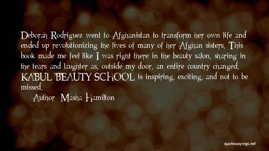 Masha Hamilton Quotes: Deborah Rodriguez Went To Afghanistan To Transform Her Own Life And Ended Up Revolutionizing The Lives Of Many Of Her