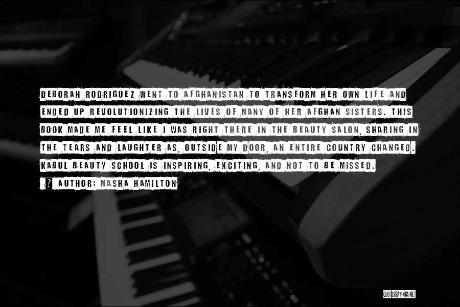 Masha Hamilton Quotes: Deborah Rodriguez Went To Afghanistan To Transform Her Own Life And Ended Up Revolutionizing The Lives Of Many Of Her