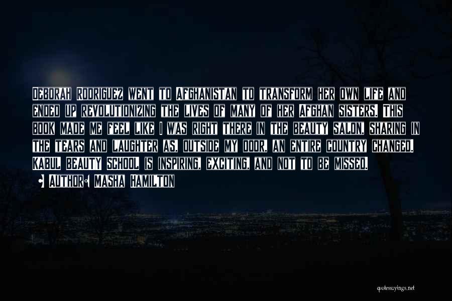 Masha Hamilton Quotes: Deborah Rodriguez Went To Afghanistan To Transform Her Own Life And Ended Up Revolutionizing The Lives Of Many Of Her