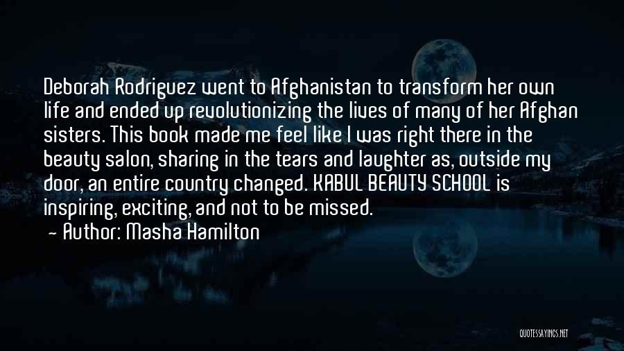 Masha Hamilton Quotes: Deborah Rodriguez Went To Afghanistan To Transform Her Own Life And Ended Up Revolutionizing The Lives Of Many Of Her