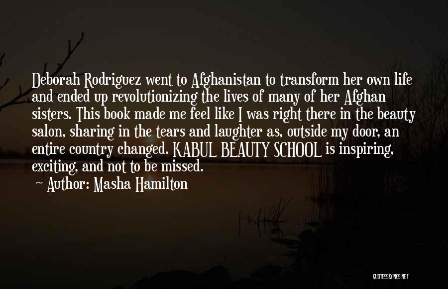 Masha Hamilton Quotes: Deborah Rodriguez Went To Afghanistan To Transform Her Own Life And Ended Up Revolutionizing The Lives Of Many Of Her