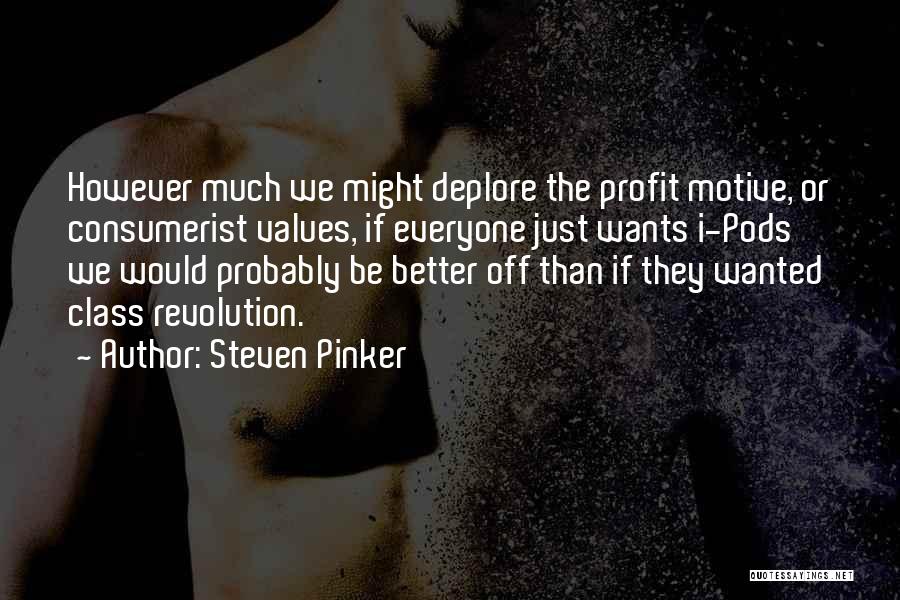 Steven Pinker Quotes: However Much We Might Deplore The Profit Motive, Or Consumerist Values, If Everyone Just Wants I-pods We Would Probably Be