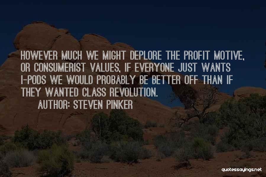 Steven Pinker Quotes: However Much We Might Deplore The Profit Motive, Or Consumerist Values, If Everyone Just Wants I-pods We Would Probably Be