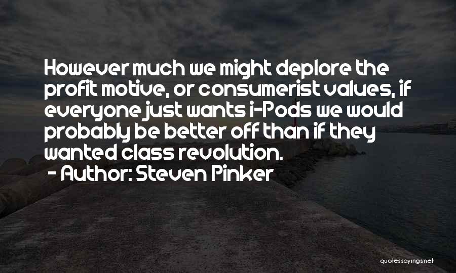 Steven Pinker Quotes: However Much We Might Deplore The Profit Motive, Or Consumerist Values, If Everyone Just Wants I-pods We Would Probably Be