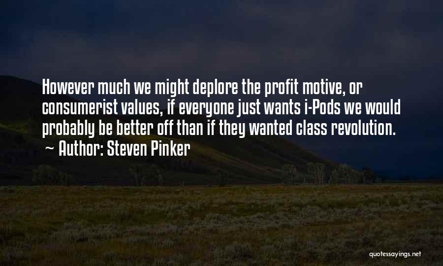 Steven Pinker Quotes: However Much We Might Deplore The Profit Motive, Or Consumerist Values, If Everyone Just Wants I-pods We Would Probably Be