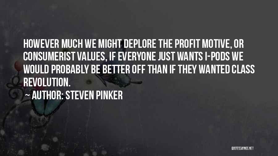 Steven Pinker Quotes: However Much We Might Deplore The Profit Motive, Or Consumerist Values, If Everyone Just Wants I-pods We Would Probably Be