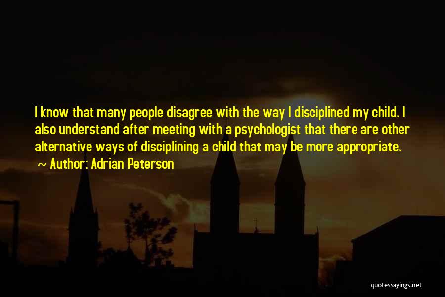 Adrian Peterson Quotes: I Know That Many People Disagree With The Way I Disciplined My Child. I Also Understand After Meeting With A