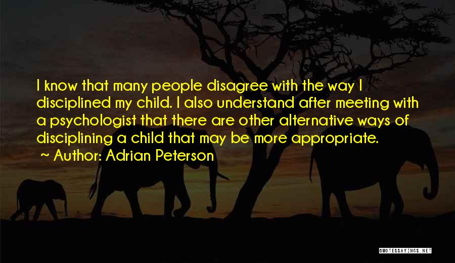 Adrian Peterson Quotes: I Know That Many People Disagree With The Way I Disciplined My Child. I Also Understand After Meeting With A