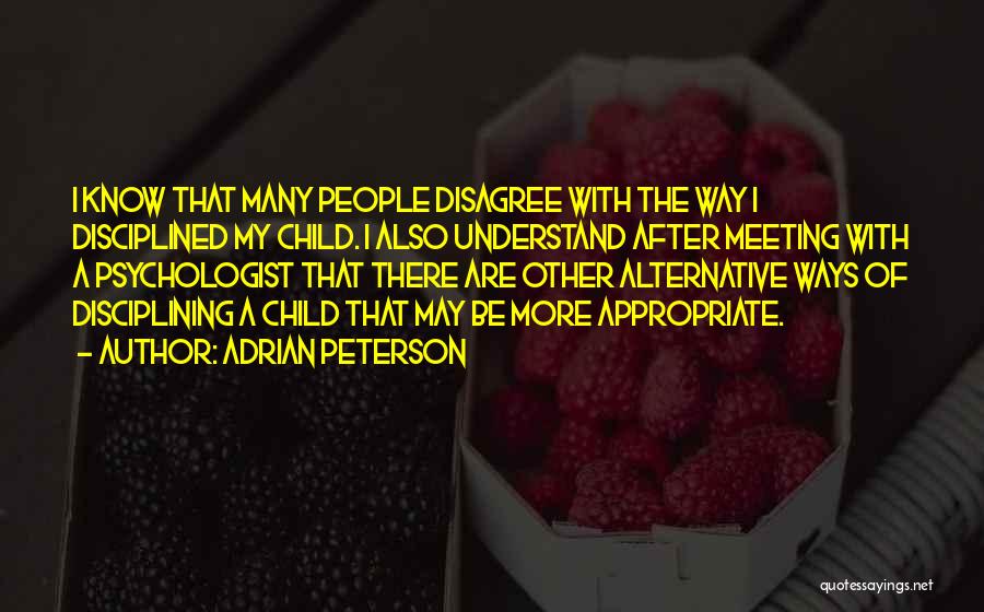 Adrian Peterson Quotes: I Know That Many People Disagree With The Way I Disciplined My Child. I Also Understand After Meeting With A