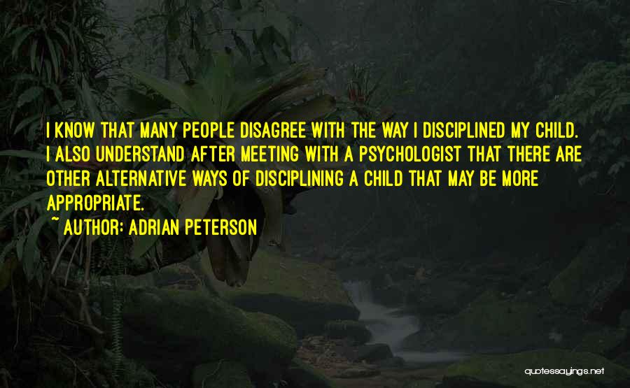 Adrian Peterson Quotes: I Know That Many People Disagree With The Way I Disciplined My Child. I Also Understand After Meeting With A