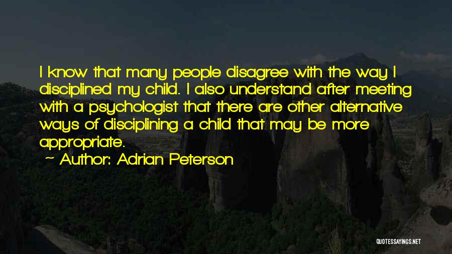 Adrian Peterson Quotes: I Know That Many People Disagree With The Way I Disciplined My Child. I Also Understand After Meeting With A